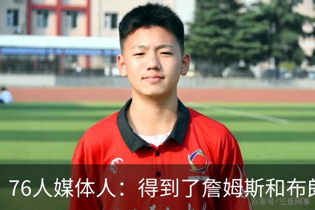 76人媒体人：得到了詹姆斯和布朗 结果最让人担心的竟是替补中锋